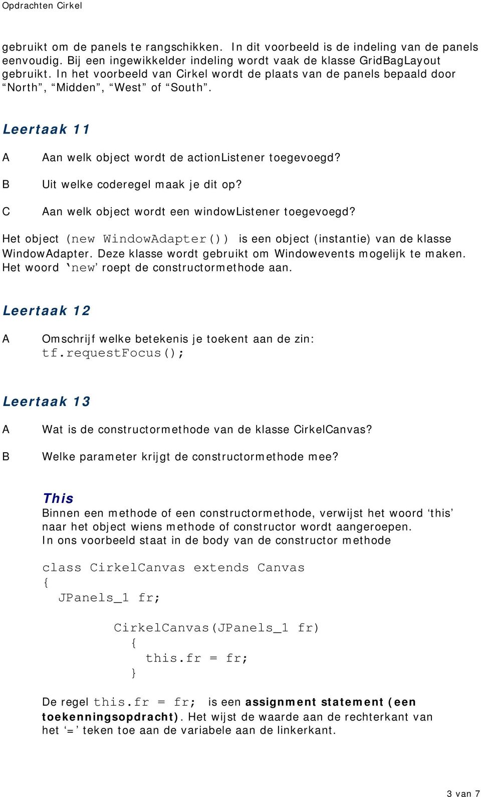 an welk object wordt een windowlistener toegevoegd? Het object (new Windowdapter()) is een object (instantie) van de klasse Windowdapter. Deze klasse wordt gebruikt om Windowevents mogelijk te maken.