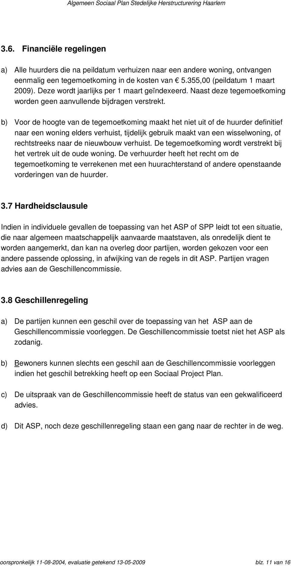 b) Voor de hoogte van de tegemoetkoming maakt het niet uit of de huurder definitief naar een woning elders verhuist, tijdelijk gebruik maakt van een wisselwoning, of rechtstreeks naar de nieuwbouw