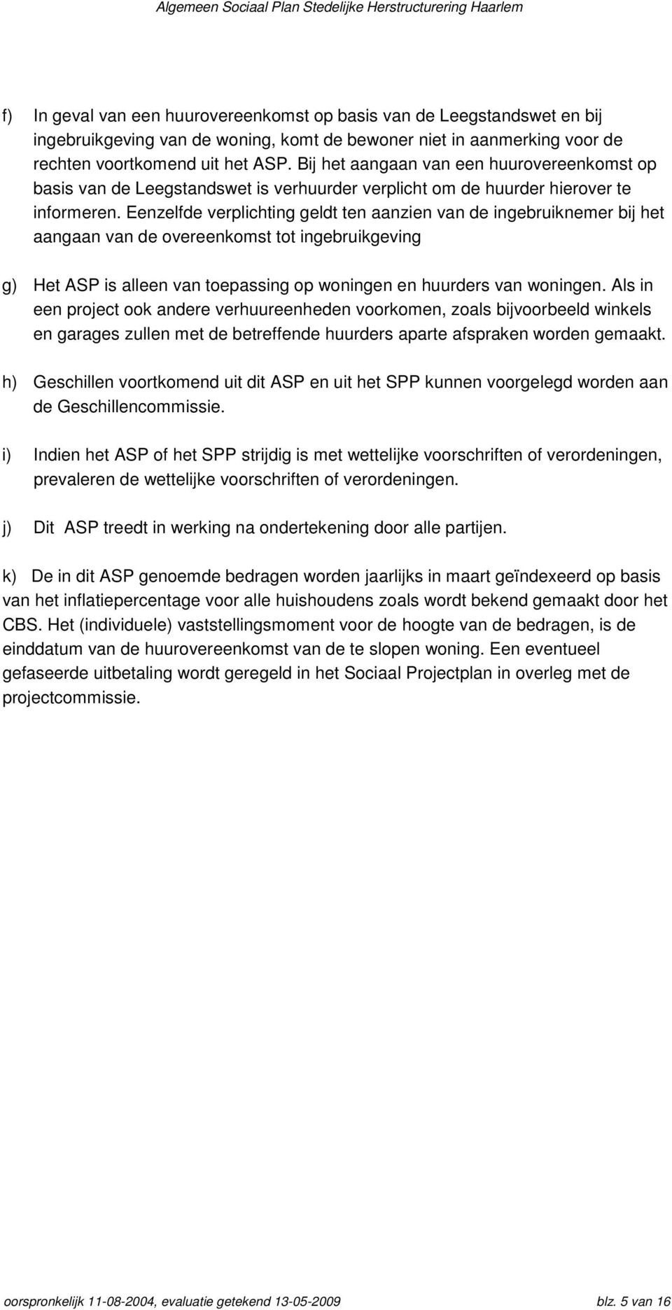 Eenzelfde verplichting geldt ten aanzien van de ingebruiknemer bij het aangaan van de overeenkomst tot ingebruikgeving g) Het ASP is alleen van toepassing op woningen en huurders van woningen.