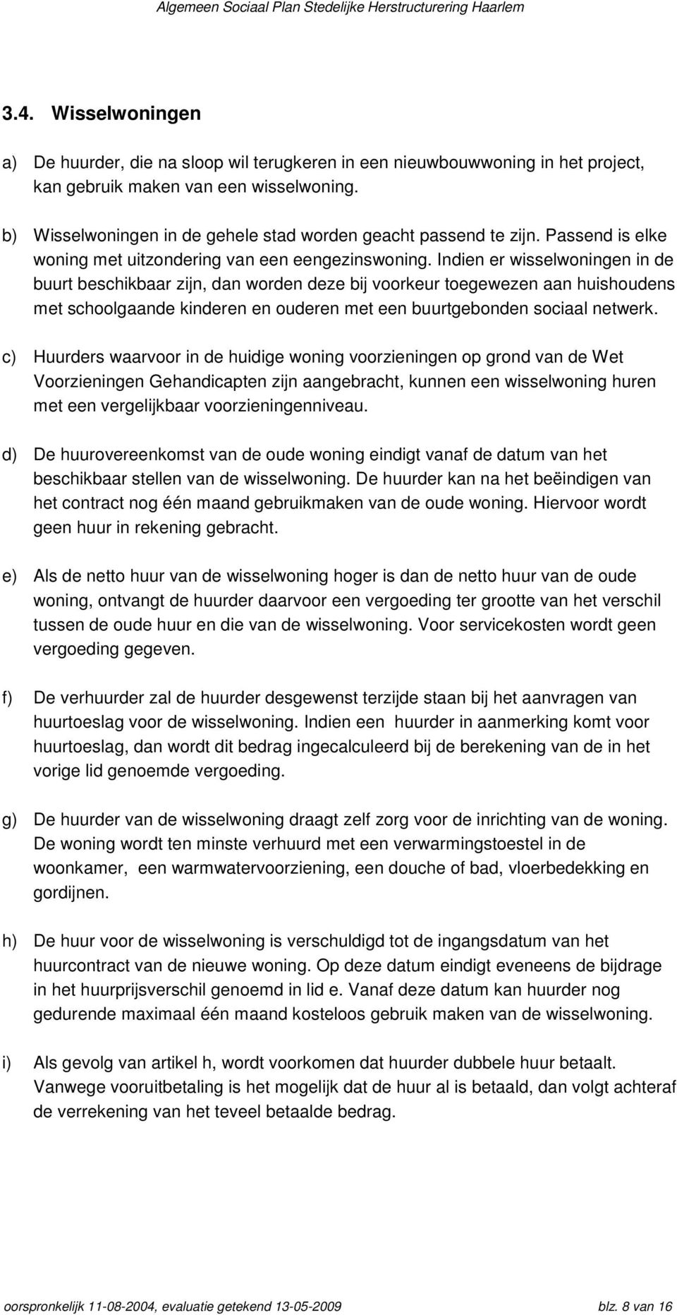 Indien er wisselwoningen in de buurt beschikbaar zijn, dan worden deze bij voorkeur toegewezen aan huishoudens met schoolgaande kinderen en ouderen met een buurtgebonden sociaal netwerk.