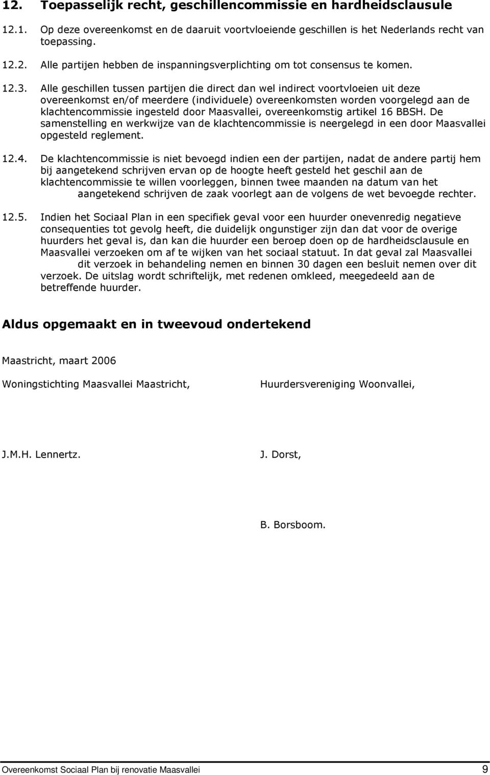 door Maasvallei, overeenkomstig artikel 16 BBSH. De samenstelling en werkwijze van de klachtencommissie is neergelegd in een door Maasvallei opgesteld reglement. 12.4.