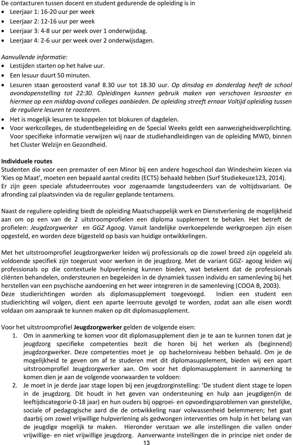 tot 18.30 uur. Op dinsdag en donderdag heeft de school avondopenstelling tot 22:30. Opleidingen kunnen gebruik maken van verschoven lesrooster en hiermee op een middag-avond colleges aanbieden.