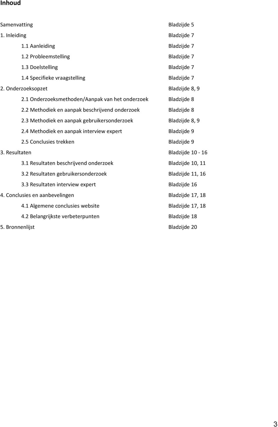 3 Methodiek en aanpak gebruikersonderzoek Bladzijde 8, 9 2.4 Methodiek en aanpak interview expert Bladzijde 9 2.5 Conclusies trekken Bladzijde 9 3. Resultaten Bladzijde 10-16 3.