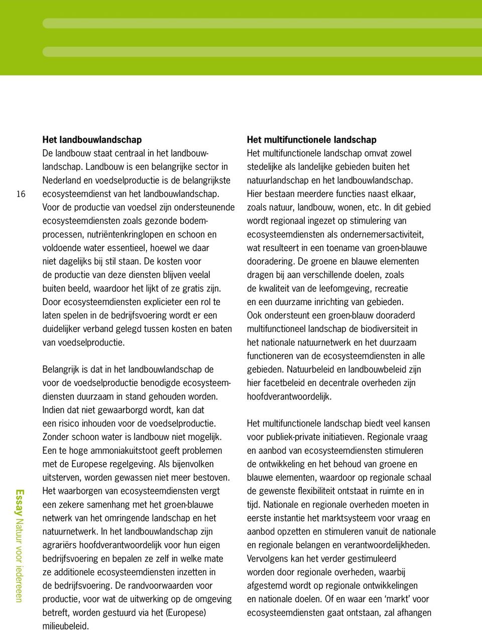 Voor de productie van voedsel zijn ondersteunende ecosysteemdiensten zoals gezonde bodemprocessen, nutriëntenkringlopen en schoon en voldoende water essentieel, hoewel we daar niet dagelijks bij stil