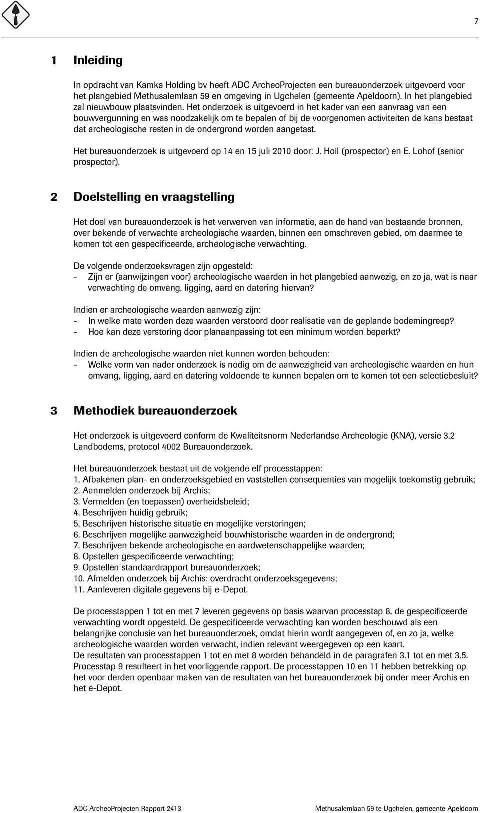 Het onderzoek is uitgevoerd in het kader van een aanvraag van een bouwvergunning en was noodzakelijk om te bepalen of bij de voorgenomen activiteiten de kans bestaat dat archeologische resten in de