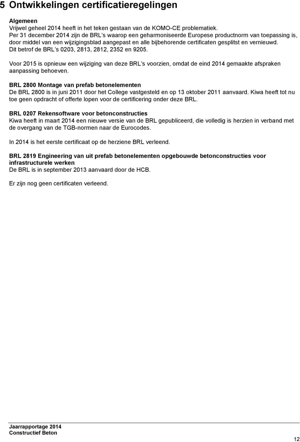 vernieuwd. Dit betrof de BRL s 0203, 2813, 2812, 2352 en 9205. Voor 2015 is opnieuw een wijziging van deze BRL s voorzien, omdat de eind 2014 gemaakte afspraken aanpassing behoeven.