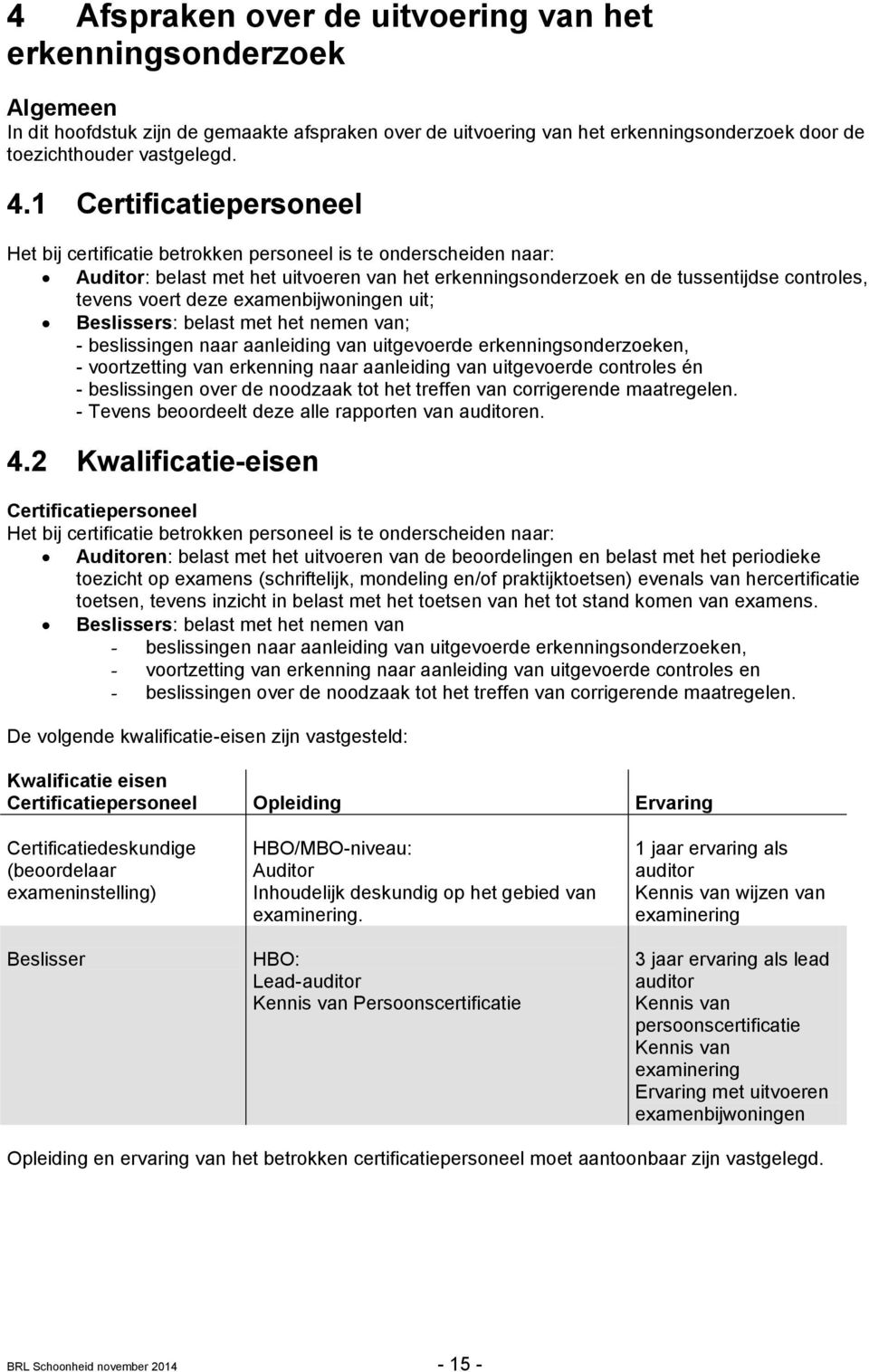 deze examenbijwoningen uit; Beslissers: belast met het nemen van; - beslissingen naar aanleiding van uitgevoerde erkenningsonderzoeken, - voortzetting van erkenning naar aanleiding van uitgevoerde