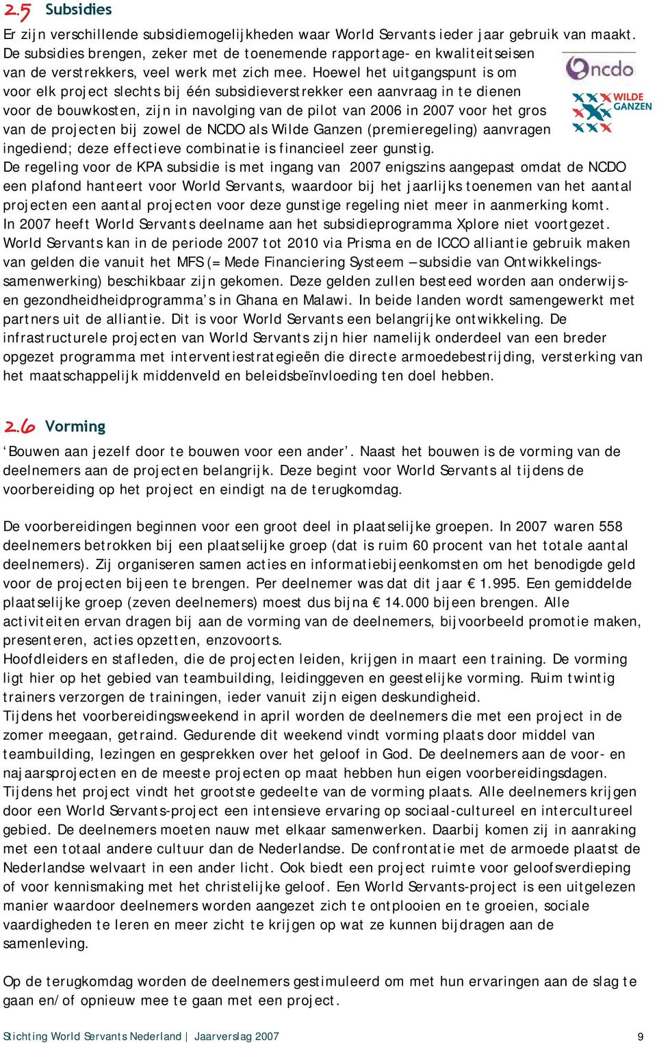 Hoewel het uitgangspunt is om voor elk project slechts bij één subsidieverstrekker een aanvraag in te dienen voor de bouwkosten, zijn in navolging van de pilot van 2006 in 2007 voor het gros van de