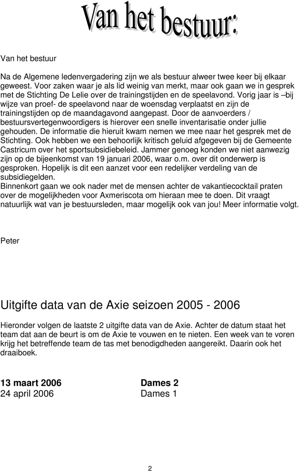 Vorig jaar is bij wijze van proef- de speelavond naar de woensdag verplaatst en zijn de trainingstijden op de maandagavond aangepast.