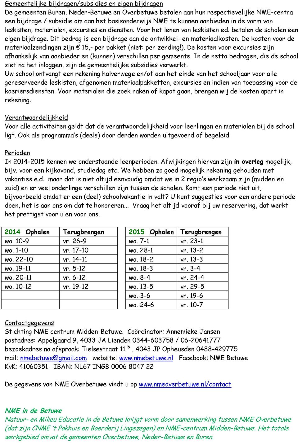 Dit bedrag is een bijdrage aan de ontwikkel- en materiaalkosten. De kosten voor de materiaalzendingen zijn 15,- per pakket (niet: per zending!).