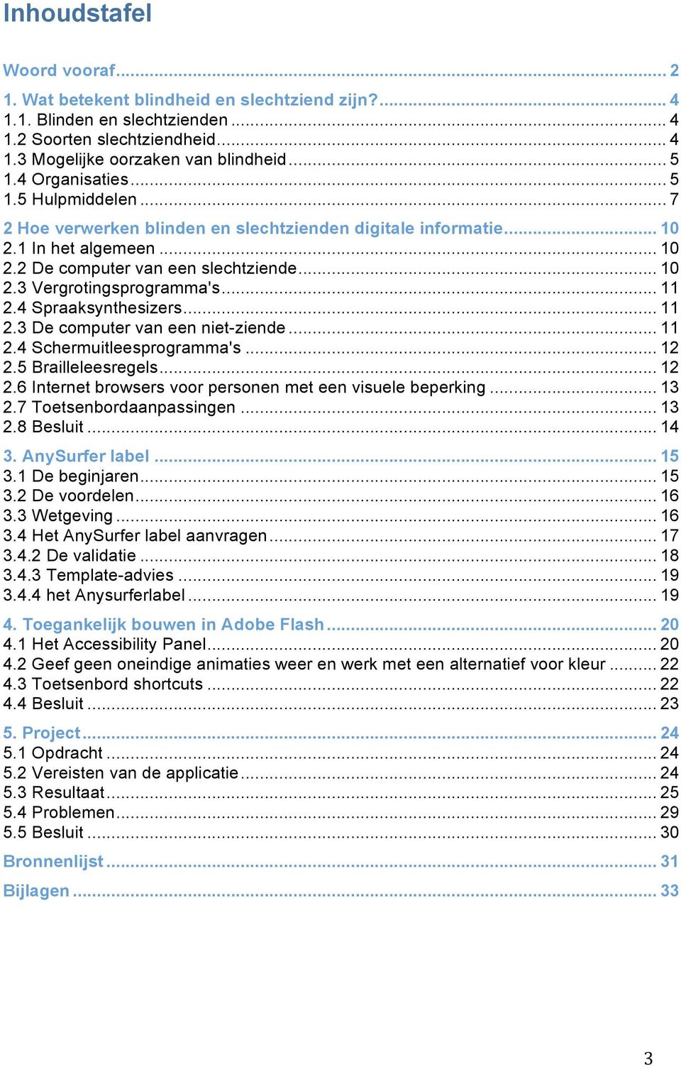 .. 11 2.4 Spraaksynthesizers... 11 2.3 De computer van een niet-ziende... 11 2.4 Schermuitleesprogramma's... 12 2.5 Brailleleesregels... 12 2.6 Internet browsers voor personen met een visuele beperking.