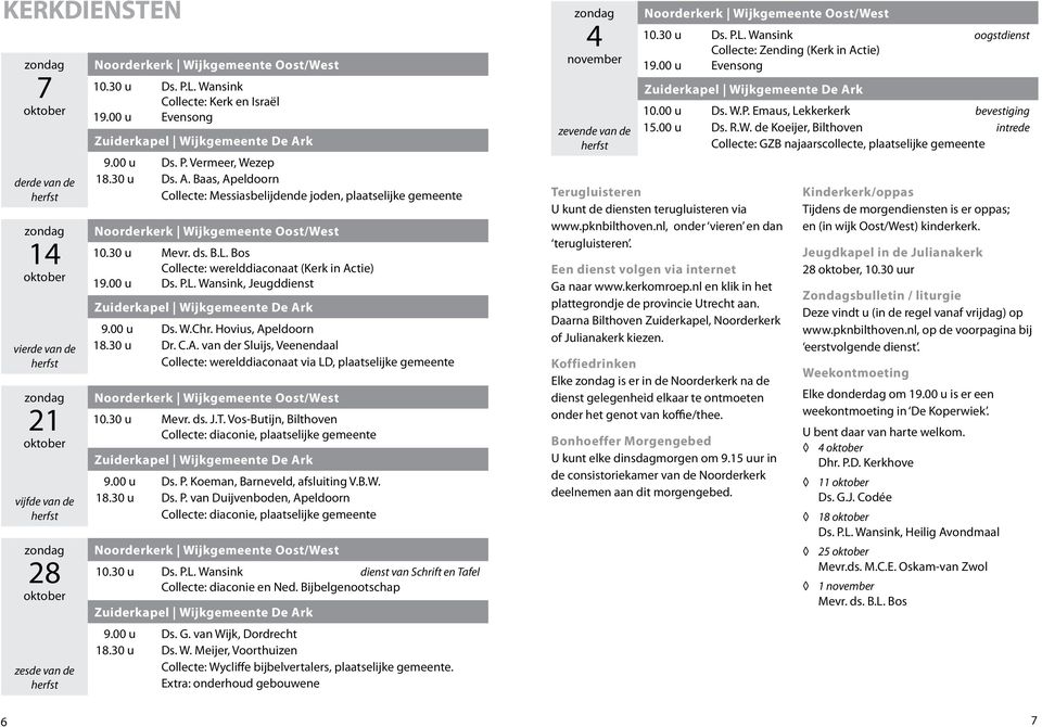 k 9.00 u Ds. P. Vermeer, Wezep 18.30 u Ds. A. Baas, Apeldoorn Collecte: Messiasbelijdende joden, plaatselijke gemeente Noorderkerk Wijkgemeente Oost/West 10.30 u Mevr. ds. B.L.