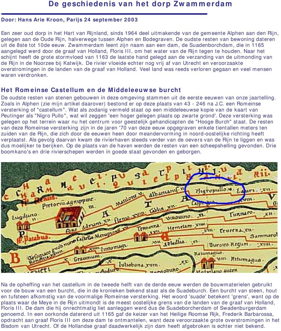 Zwammerdam leent zijn naam aan een dam, de Suadenborchdam, die in 1165 aangelegd werd door de graaf van Holland, Floris III, om het water van de Rijn tegen te houden.