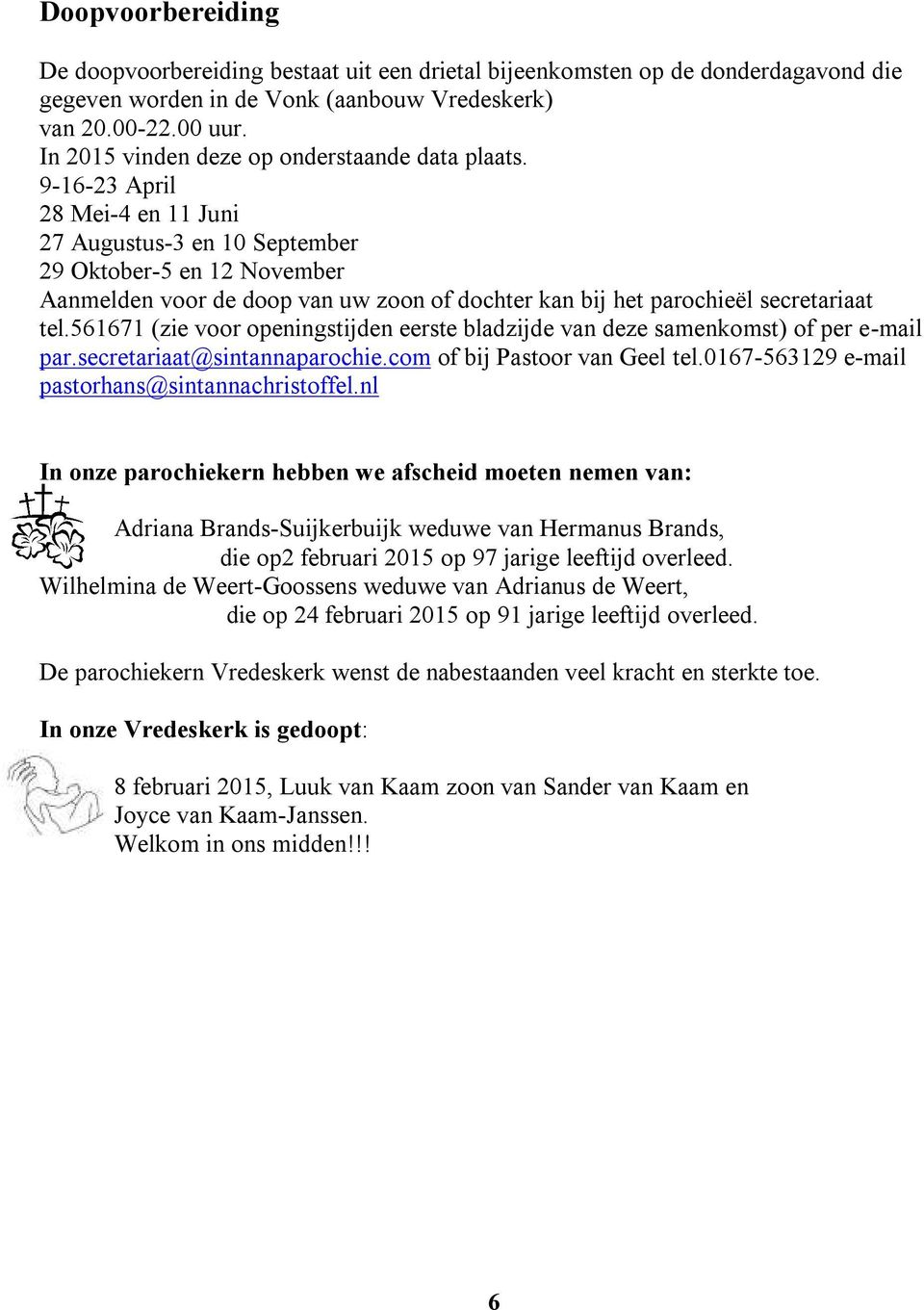 9-16-23 April 28 Mei-4 en 11 Juni 27 Augustus-3 en 10 September 29 Oktober-5 en 12 November Aanmelden voor de doop van uw zoon of dochter kan bij het parochieël secretariaat tel.