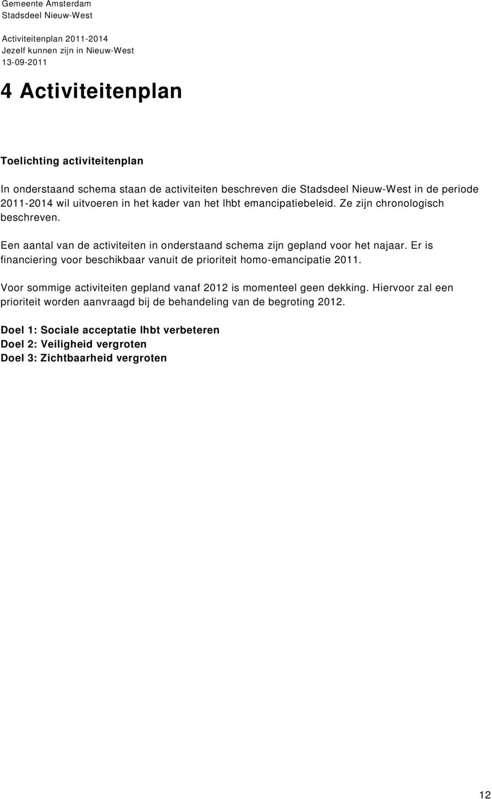 Er is financiering voor beschikbaar vanuit de prioriteit homo-emancipatie 211. Voor sommige activiteiten gepland vanaf 212 is momenteel geen dekking.