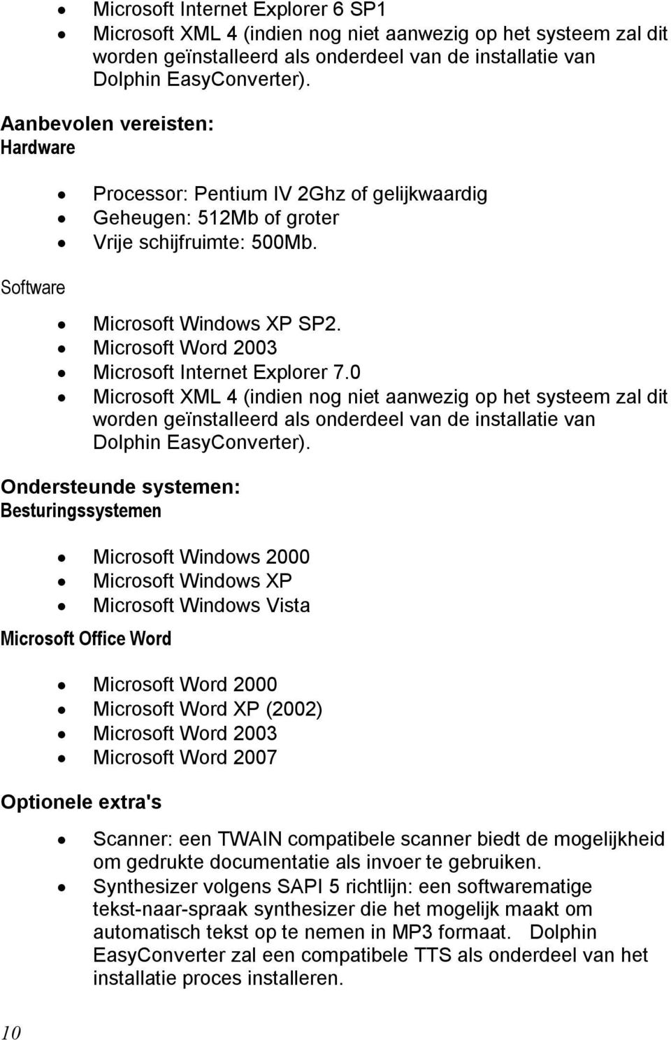 Microsoft Word 2003 Microsoft Internet Explorer 7.0 Microsoft XML 4 (indien nog niet aanwezig op het systeem zal dit worden geïnstalleerd als onderdeel van de installatie van Dolphin EasyConverter).