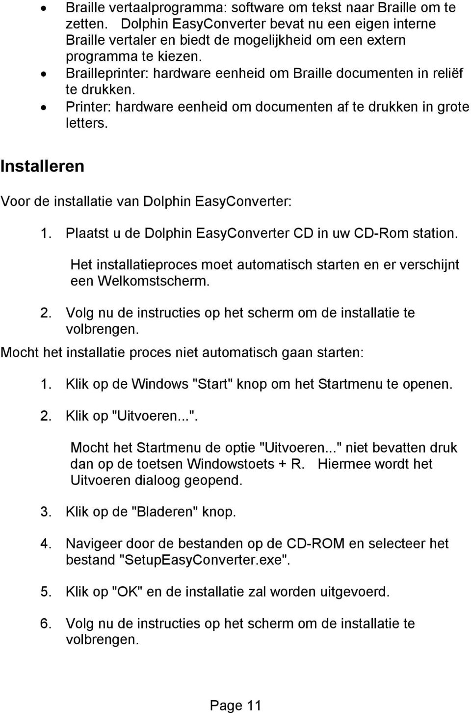 Installeren Voor de installatie van Dolphin EasyConverter: 1. Plaatst u de Dolphin EasyConverter CD in uw CD-Rom station.