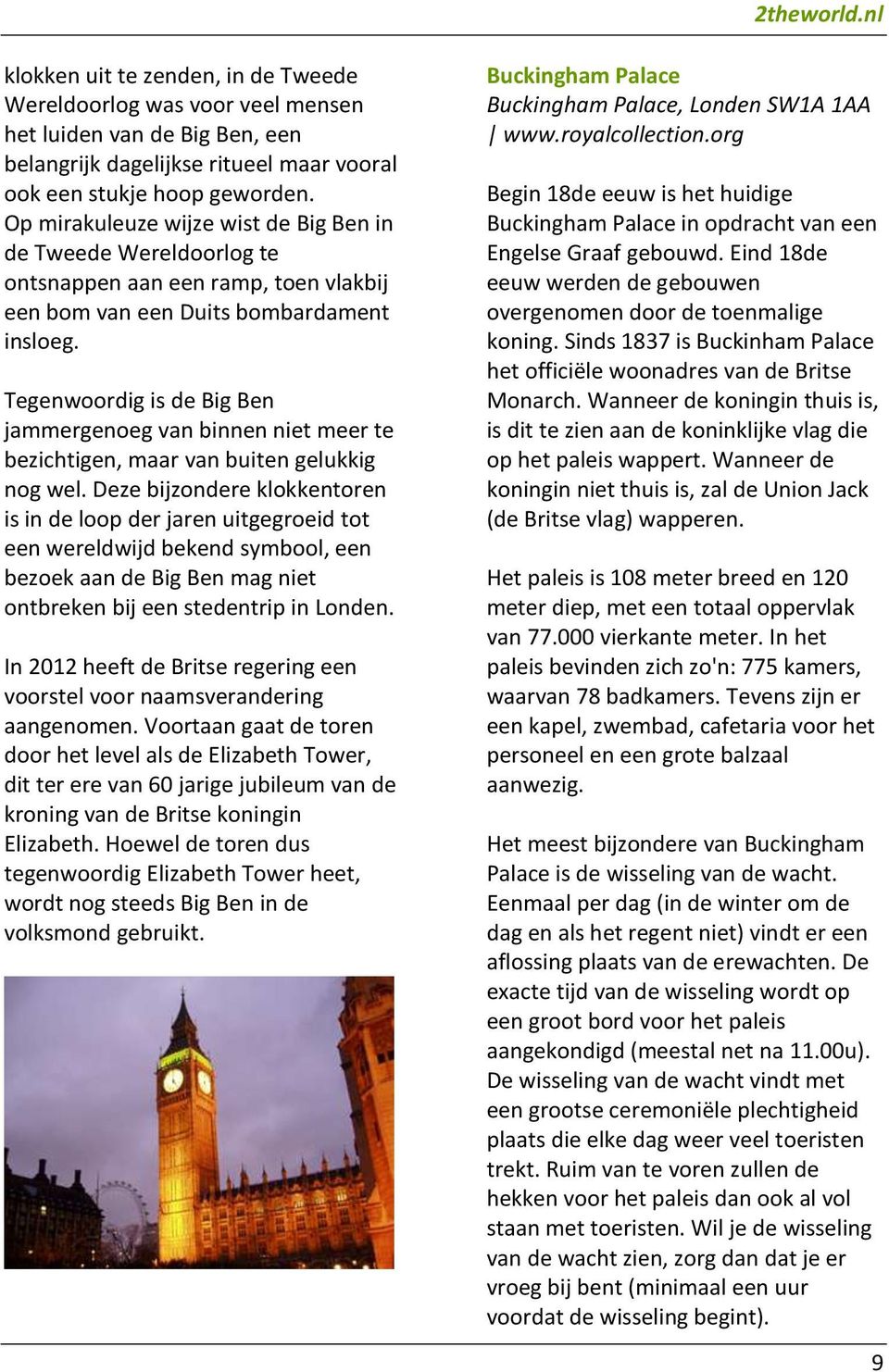 Tegenwoordig is de Big Ben jammergenoeg van binnen niet meer te bezichtigen, maar van buiten gelukkig nog wel.