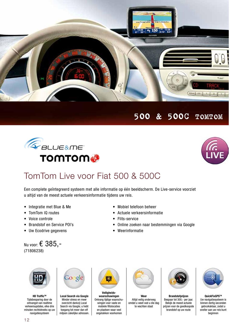 Integratie met Blue & Me TomTom IQ routes Voice controle Brandstof en Service POI s Uw Ecodrive gegevens Mobiel telefoon beheer Actuele verkeersinformatie Flits-service Online zoeken naar