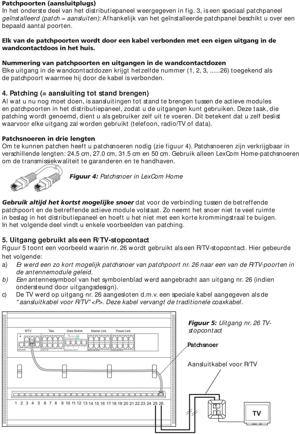 Elk van de patchpoorten wordt door een kabel verbonden met een eigen uitgang in de wandcontactdoos in het huis.