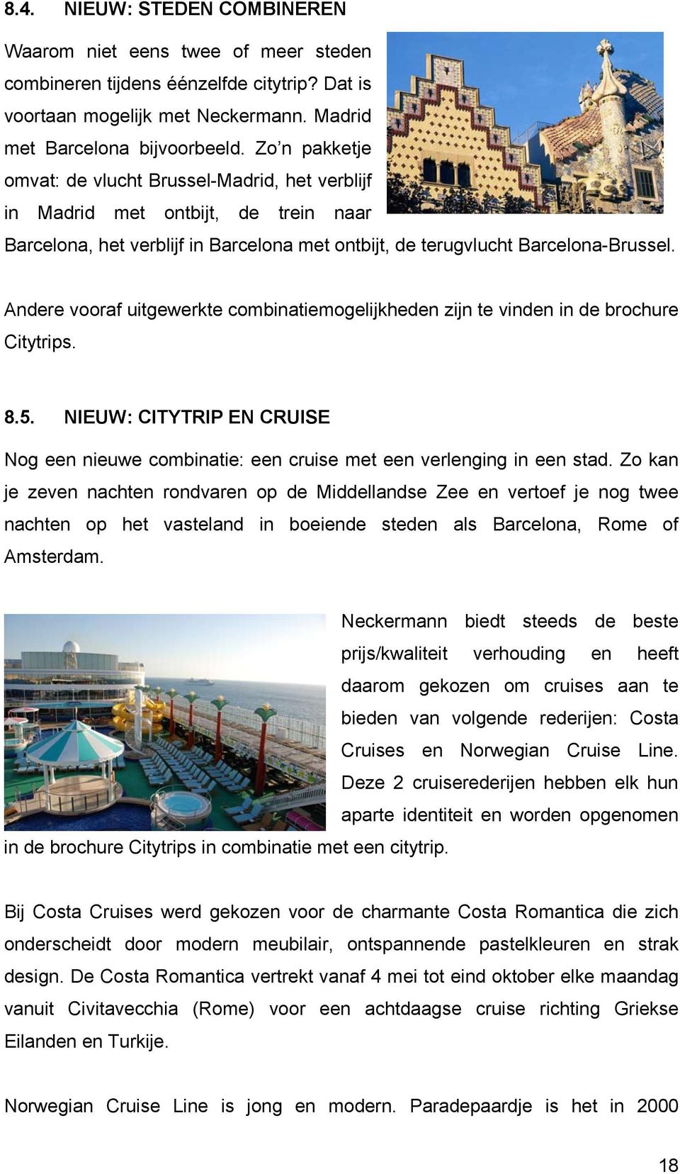 Andere vooraf uitgewerkte combinatiemogelijkheden zijn te vinden in de brochure Citytrips. 8.5. NIEUW: CITYTRIP EN CRUISE Nog een nieuwe combinatie: een cruise met een verlenging in een stad.