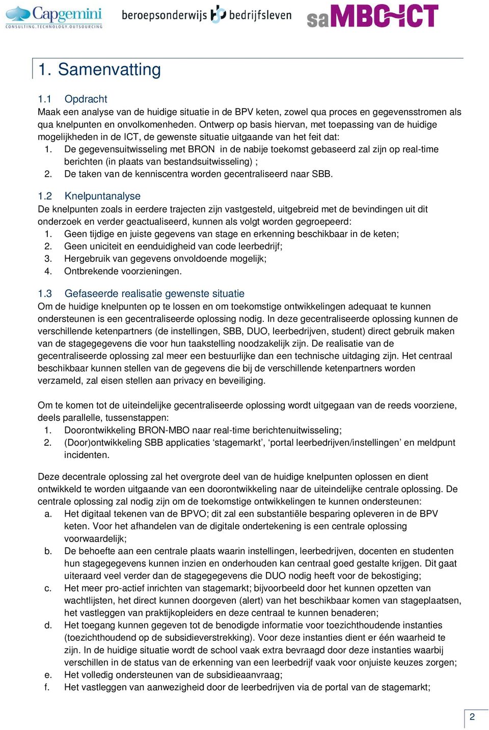 De gegevensuitwisseling met BRON in de nabije toekomst gebaseerd zal zijn op real-time berichten (in plaats van bestandsuitwisseling) ; 2. De taken van de kenniscentra worden gecentraliseerd naar SBB.