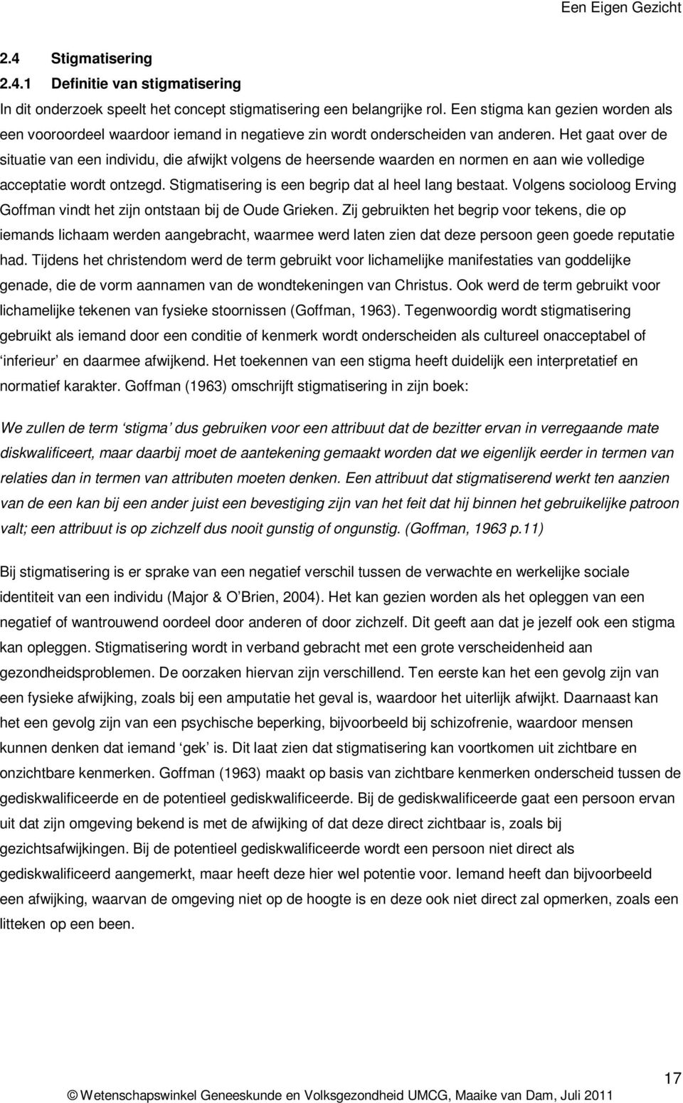 Het gaat over de situatie van een individu, die afwijkt volgens de heersende waarden en normen en aan wie volledige acceptatie wordt ontzegd. Stigmatisering is een begrip dat al heel lang bestaat.