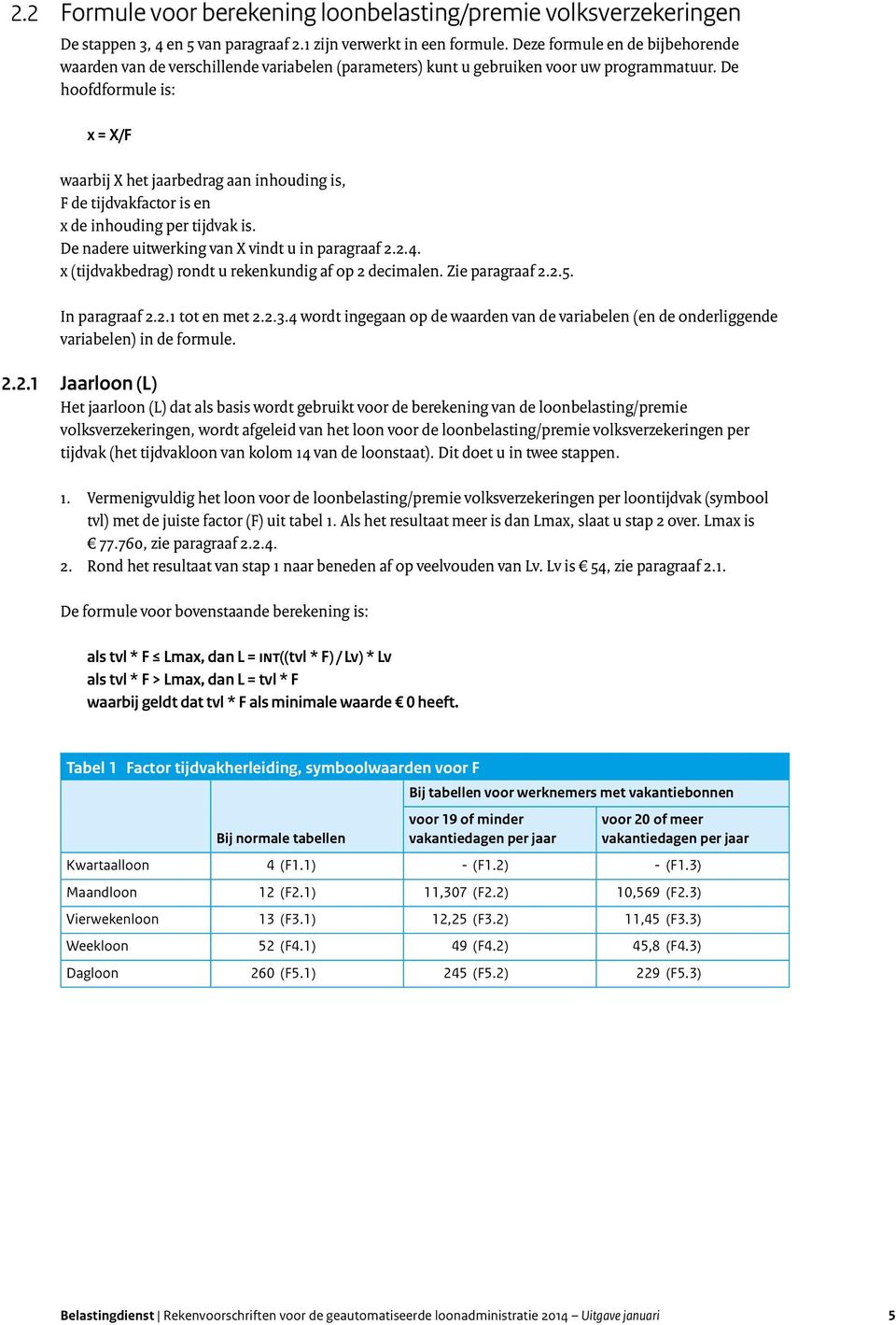 De hoofdformule is: x = X/F waarbij X het jaarbedrag aan inhouding is, F de tijdvakfactor is en x de inhouding per tijdvak is. De nadere uitwerking van X vindt u in paragraaf 2.2.4.