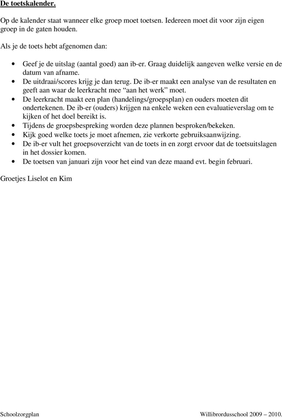 De ib-er maakt een analyse van de resultaten en geeft aan waar de leerkracht mee aan het werk moet. De leerkracht maakt een plan (handelings/groepsplan) en ouders moeten dit ondertekenen.