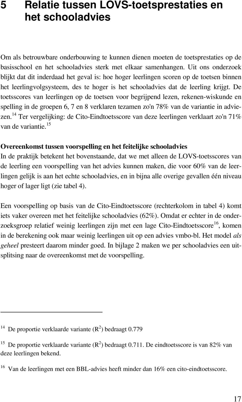 De toetsscores van leerlingen op de toetsen voor begrijpend lezen, rekenen-wiskunde en spelling in de groepen 6, 7 en 8 verklaren tezamen zo'n 78% van de variantie in adviezen.