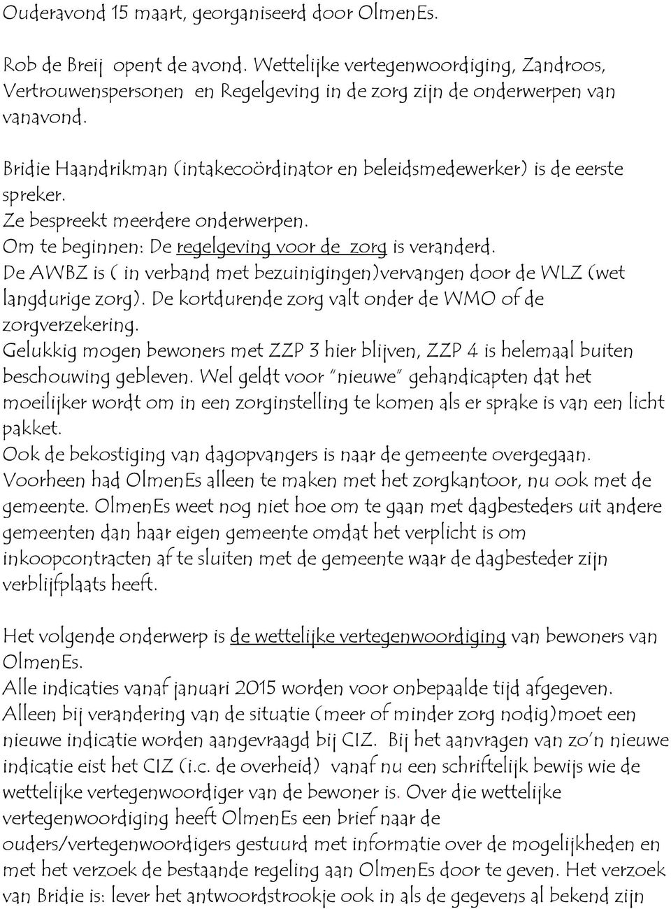 De AWBZ is ( in verband met bezuinigingen)vervangen door de WLZ (wet langdurige zorg). De kortdurende zorg valt onder de WMO of de zorgverzekering.