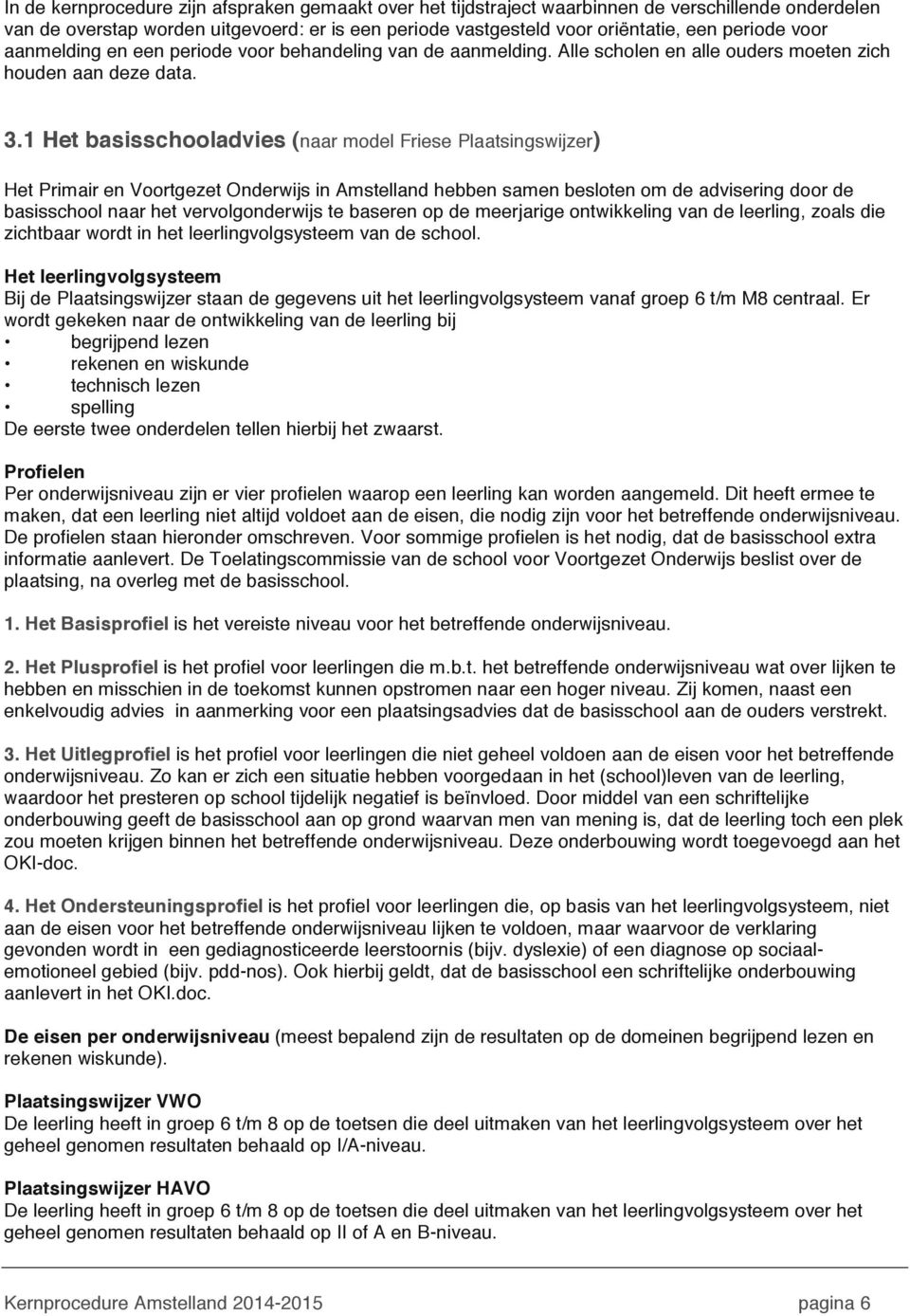 1 Het basisschooladvies (naar model Friese Plaatsingswijzer) Het Primair en Voortgezet Onderwijs in Amstelland hebben samen besloten om de advisering door de basisschool naar het vervolgonderwijs te