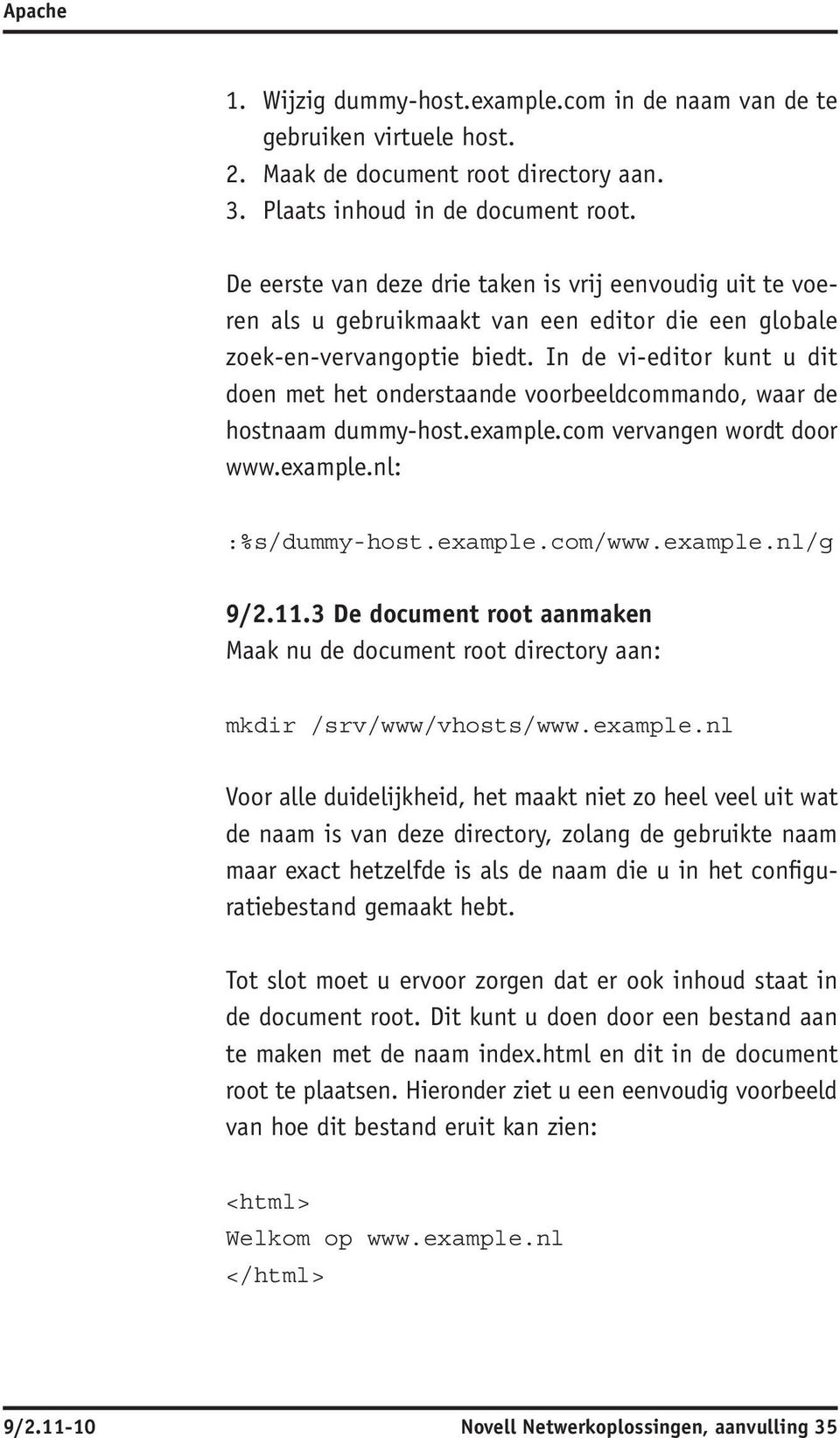 In de vi-editor kunt u dit doen met het onderstaande voorbeeldcommando, waar de hostnaam dummy-host.example.com vervangen wordt door www.example.nl: :%s/dummy-host.example.com/www.example.nl/g 9/2.11.