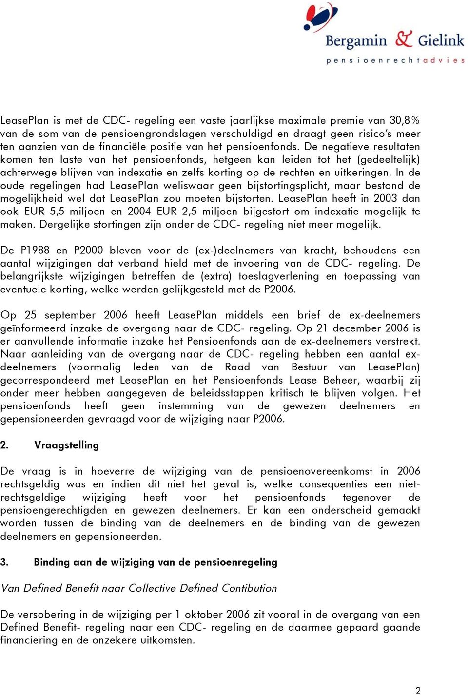 De negatieve resultaten komen ten laste van het pensioenfonds, hetgeen kan leiden tot het (gedeeltelijk) achterwege blijven van indexatie en zelfs korting op de rechten en uitkeringen.