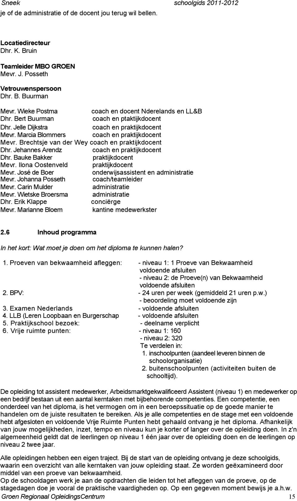 Brechtsje van der Wey coach en praktijkdocent Dhr. Jehannes Arendz coach en praktijkdocent Dhr. Bauke Bakker praktijkdocent Mevr. Ilona Oostenveld praktijkdocent Mevr.