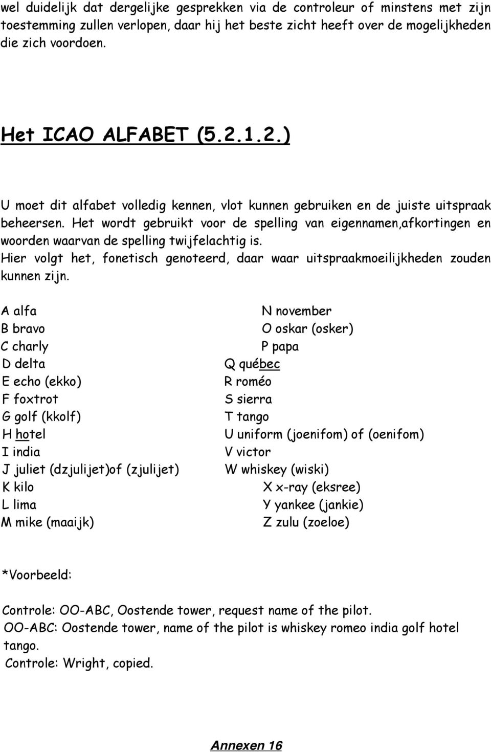 Het wordt gebruikt voor de spelling van eigennamen,afkortingen en woorden waarvan de spelling twijfelachtig is.