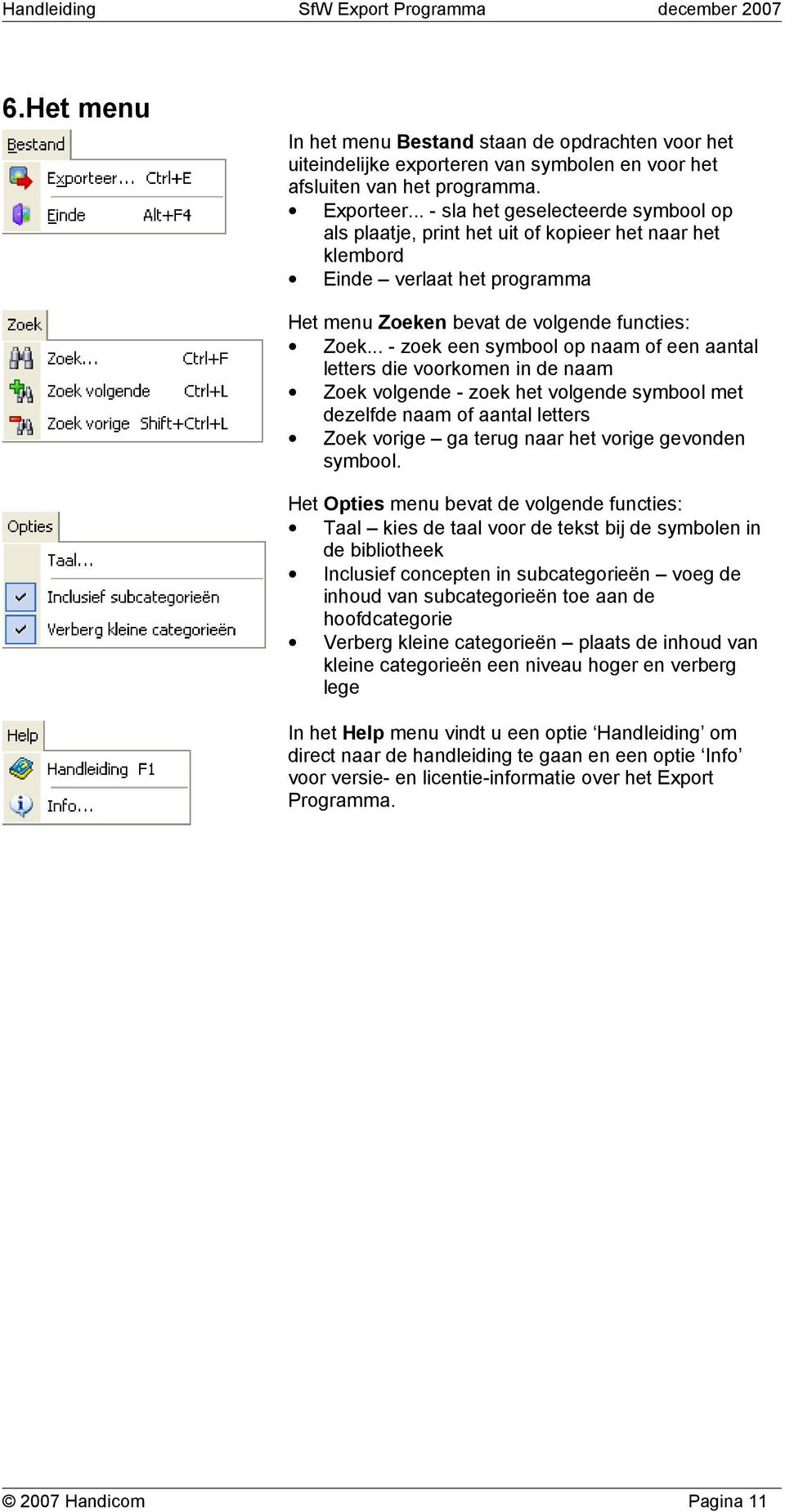 .. - zoek een symbool op naam of een aantal letters die voorkomen in de naam Zoek volgende - zoek het volgende symbool met dezelfde naam of aantal letters Zoek vorige ga terug naar het vorige