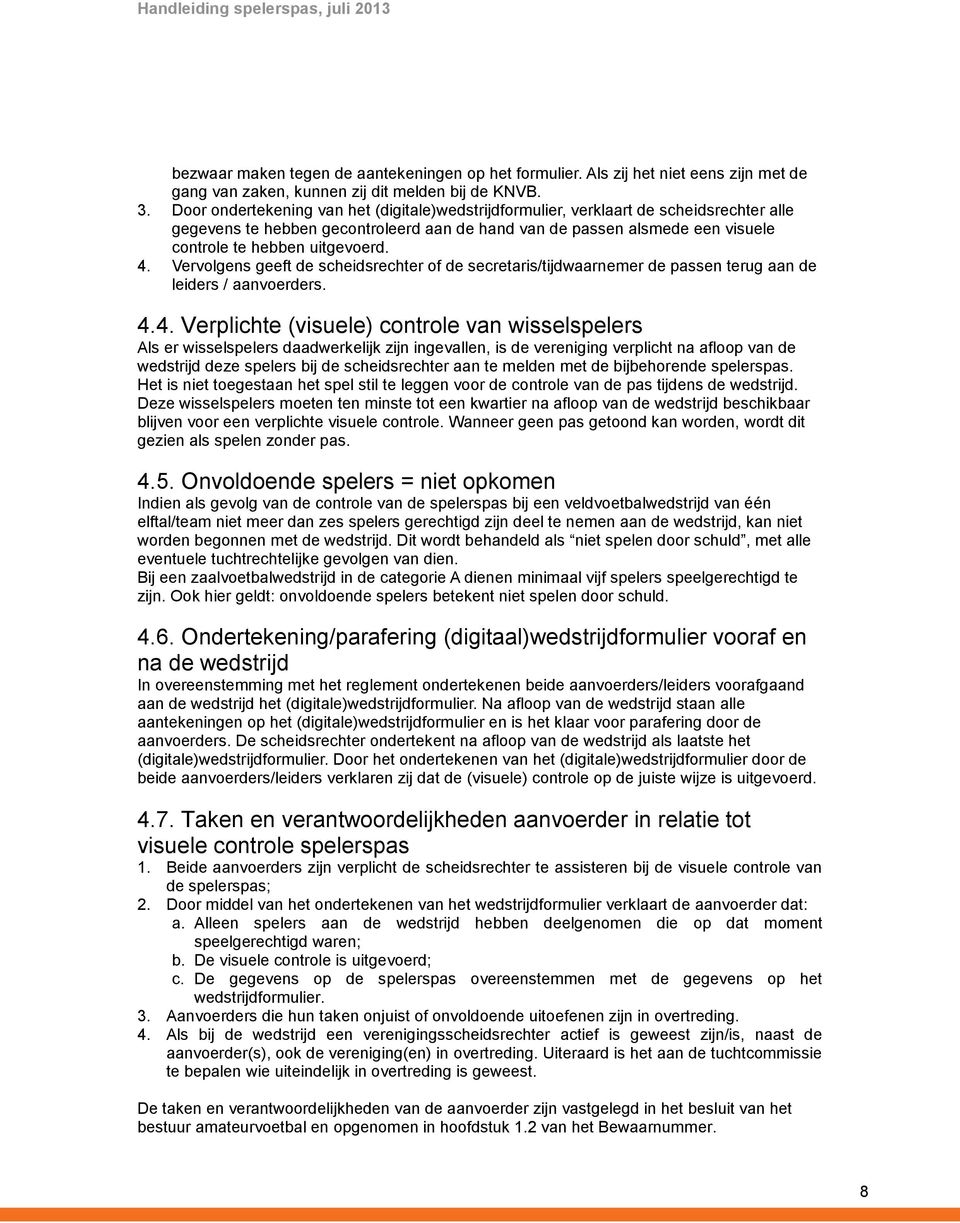 4. Vervolgens geeft de scheidsrechter of de secretaris/tijdwaarnemer de passen terug aan de leiders / aanvoerders. 4.4. Verplichte (visuele) controle van wisselspelers Als er wisselspelers