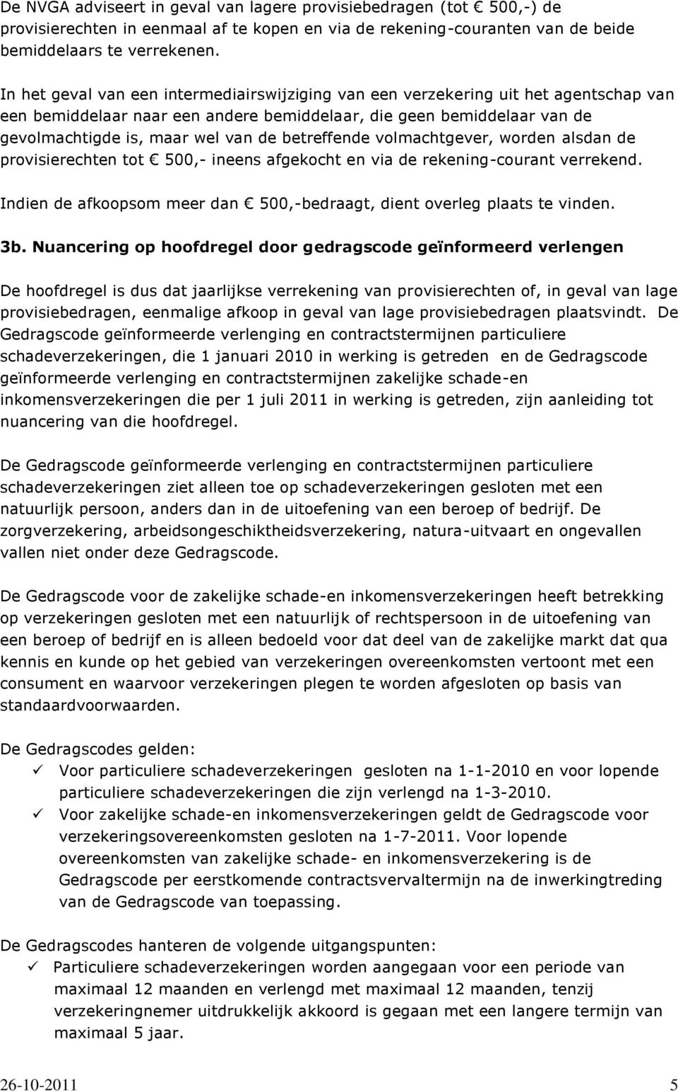 betreffende volmachtgever, worden alsdan de provisierechten tot 500,- ineens afgekocht en via de rekening-courant verrekend. Indien de afkoopsom meer dan 500,-bedraagt, dient overleg plaats te vinden.