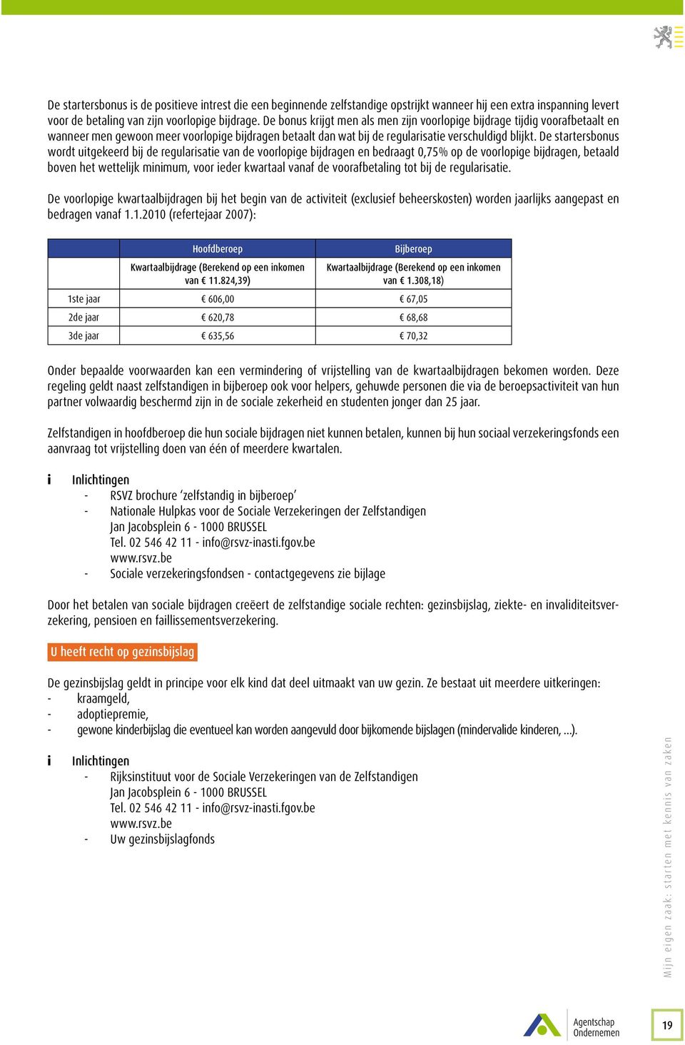 De startersbonus wordt uitgekeerd bij de regularisatie van de voorlopige bijdragen en bedraagt 0,75% op de voorlopige bijdragen, betaald boven het wettelijk minimum, voor ieder kwartaal vanaf de