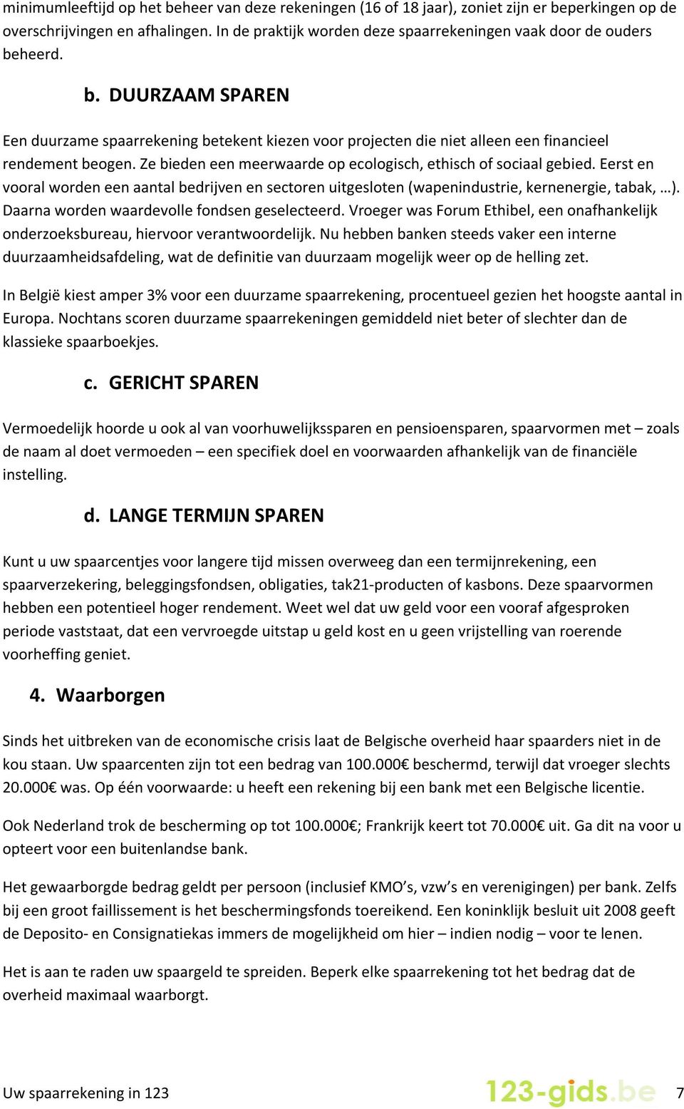 Ze bieden een meerwaarde op ecologisch, ethisch of sociaal gebied. Eerst en vooral worden een aantal bedrijven en sectoren uitgesloten (wapenindustrie, kernenergie, tabak, ).