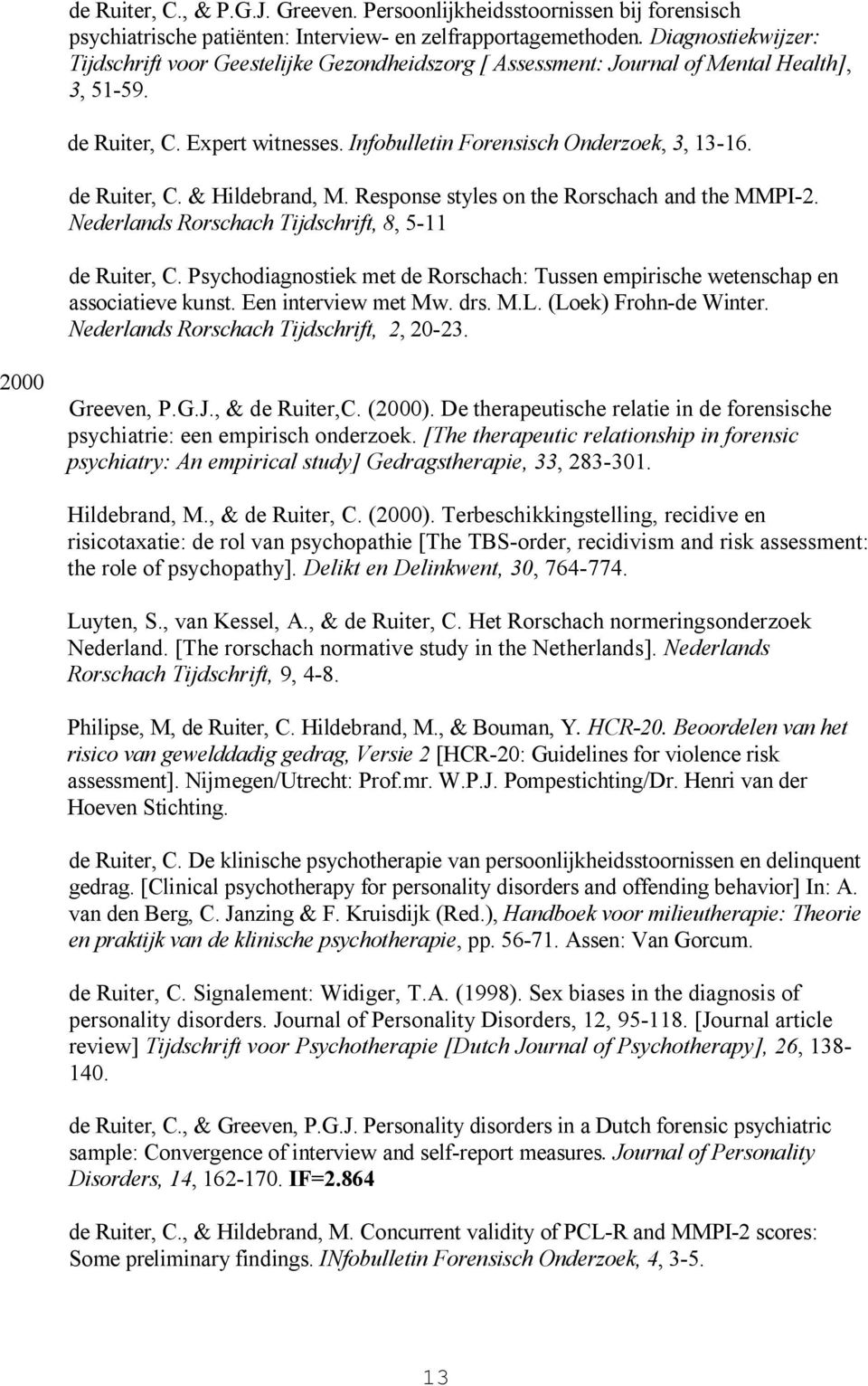 de Ruiter, C. & Hildebrand, M. Response styles on the Rorschach and the MMPI-2. Nederlands Rorschach Tijdschrift, 8, 5-11 de Ruiter, C.