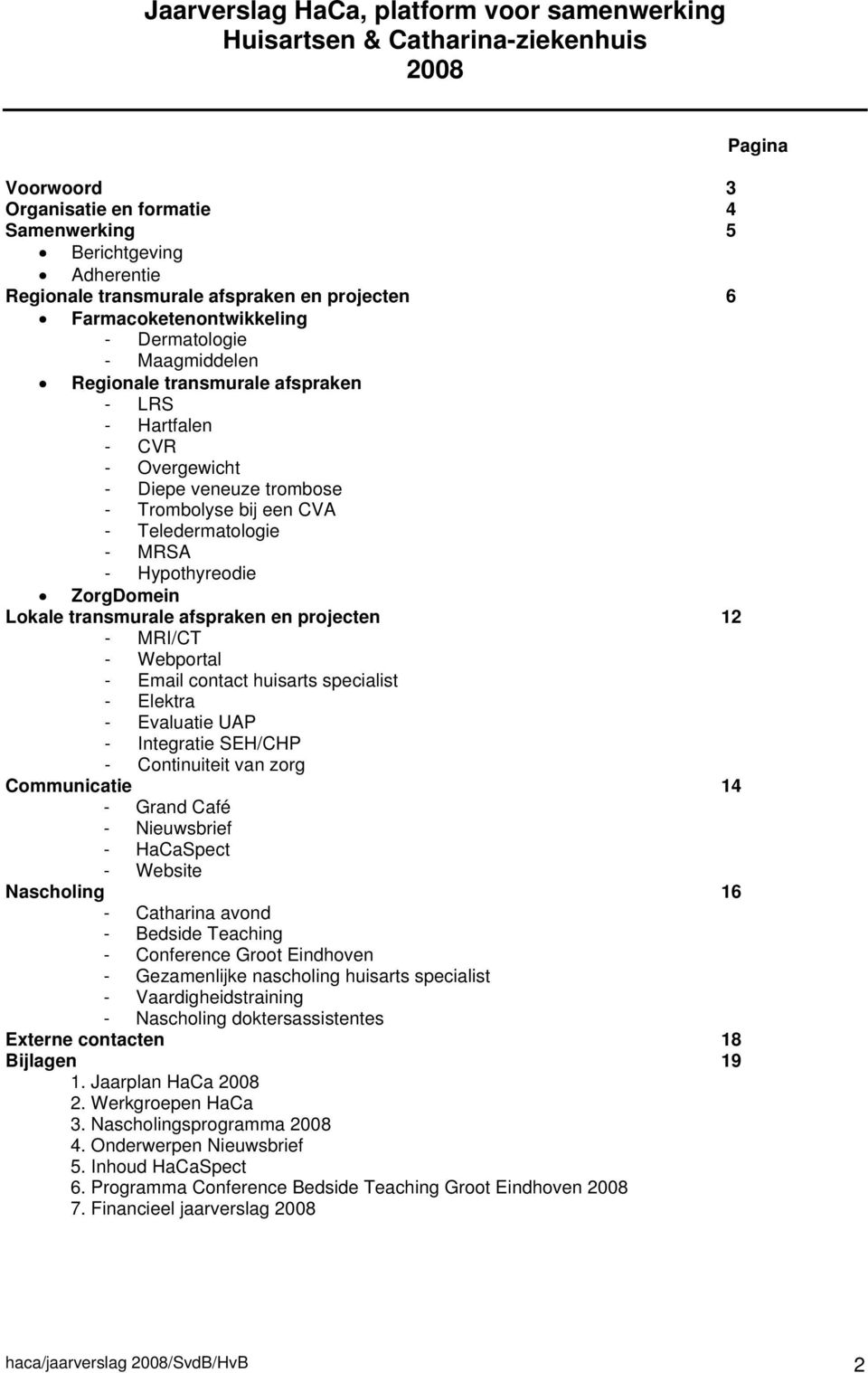 Teledermatologie - MRSA - Hypothyreodie ZorgDomein Lokale transmurale afspraken en projecten 12 - MRI/CT - Webportal - Email contact huisarts specialist - Elektra - Evaluatie UAP - Integratie SEH/CHP