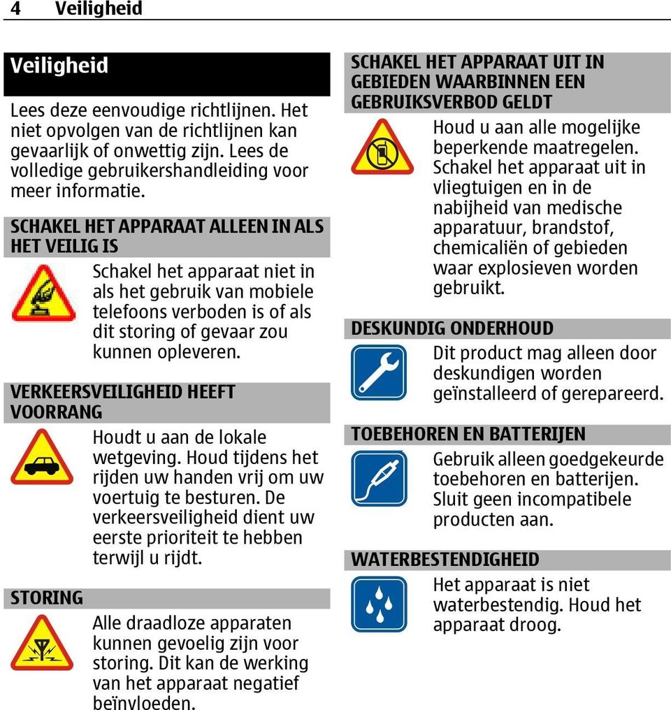 VERKEERSVEILIGHEID HEEFT VOORRANG Houdt u aan de lokale wetgeving. Houd tijdens het rijden uw handen vrij om uw voertuig te besturen.