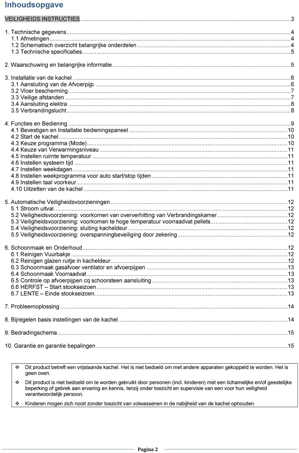 .. 8 3.5 Verbrandingslucht... 8 4. Functies en Bediening... 9 4.1 Bevestigen en Installatie bedieningspaneel... 10 4.2 Start de kachel... 10 4.3 Keuze programma (Mode)... 10 4.4 Keuze van Verwarmingsniveau.