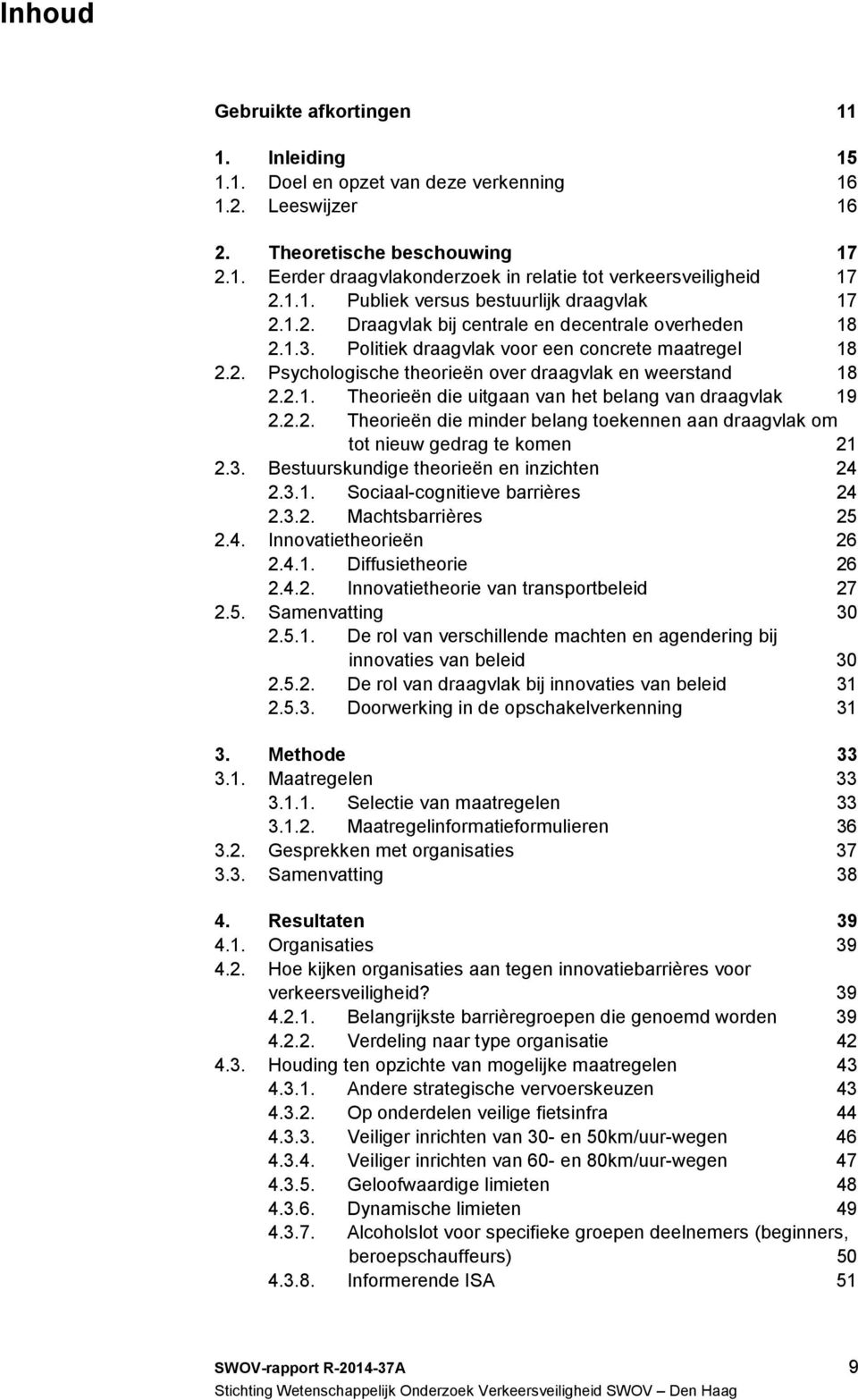 2.1. Theorieën die uitgaan van het belang van draagvlak 19 2.2.2. Theorieën die minder belang toekennen aan draagvlak om tot nieuw gedrag te komen 21 2.3. Bestuurskundige theorieën en inzichten 24 2.