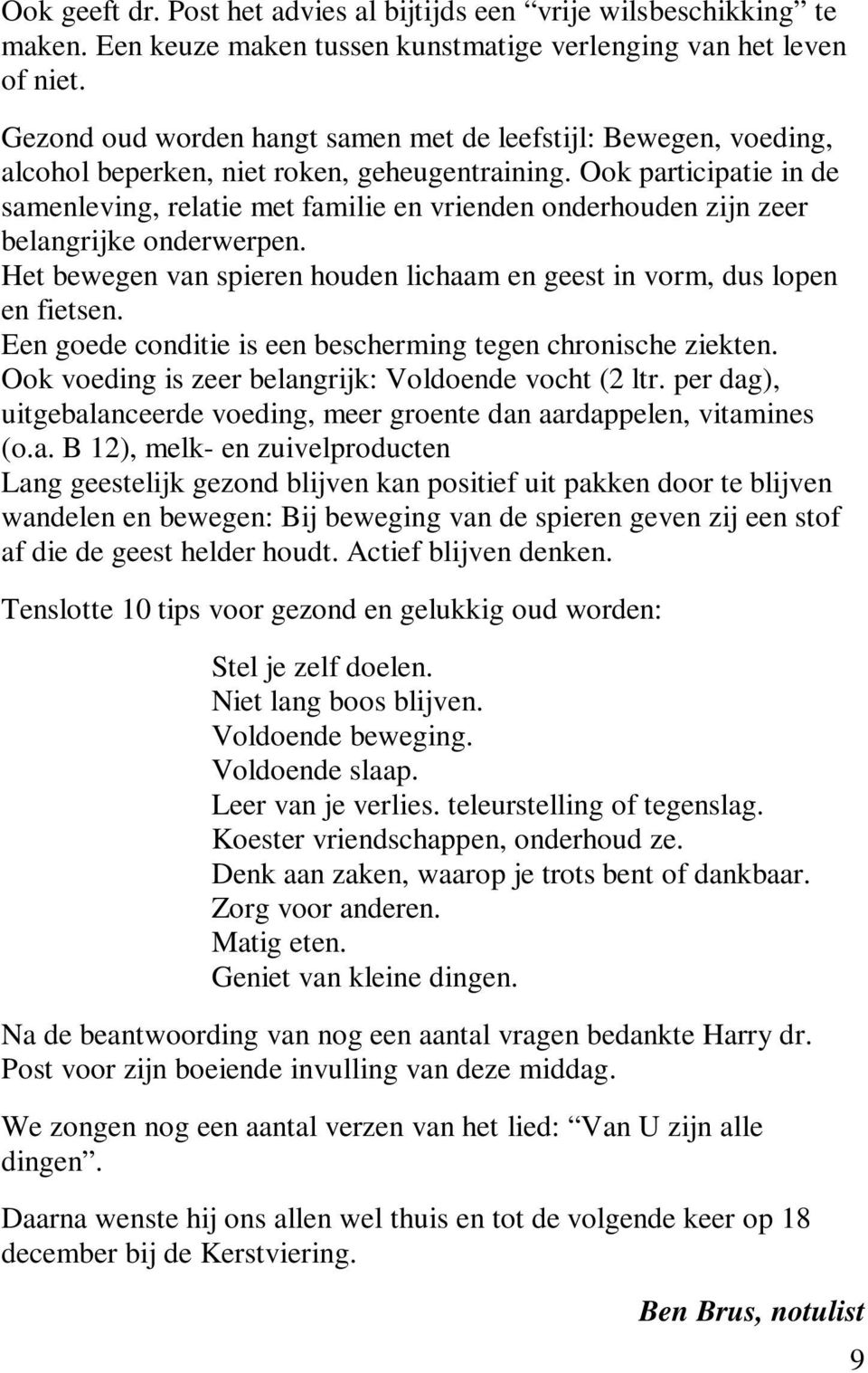 Ook participatie in de samenleving, relatie met familie en vrienden onderhouden zijn zeer belangrijke onderwerpen. Het bewegen van spieren houden lichaam en geest in vorm, dus lopen en fietsen.