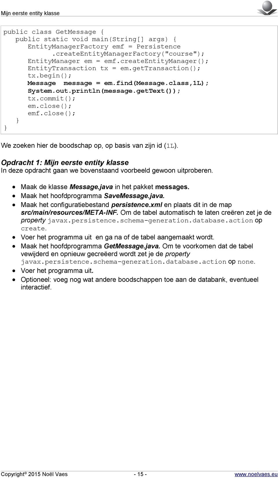 close(); We zoeken hier de boodschap op, op basis van zijn id (1L). Opdracht 1: Mijn eerste entity klasse In deze opdracht gaan we bovenstaand voorbeeld gewoon uitproberen. Maak de klasse Message.