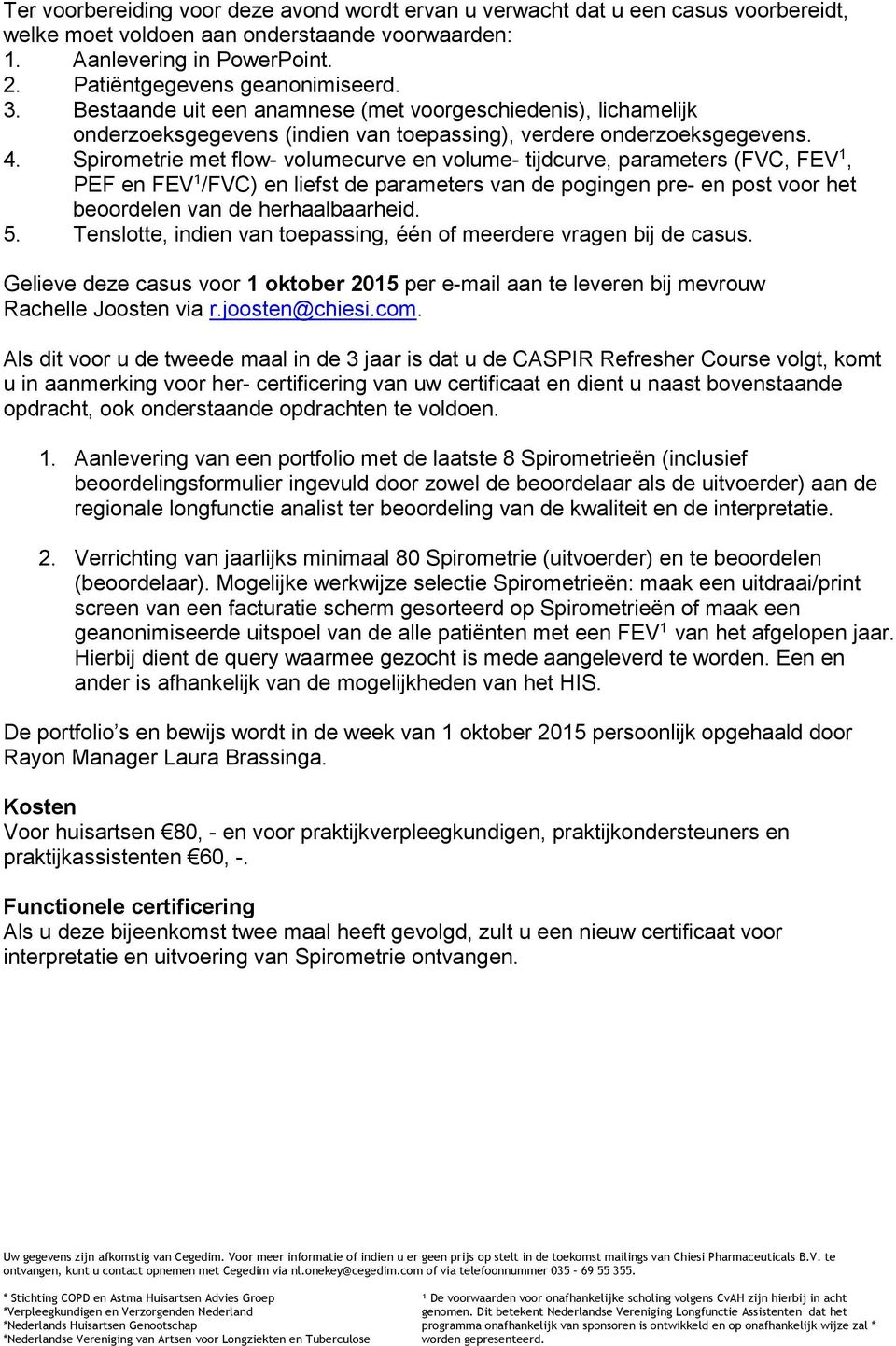 Spirometrie met flow- volumecurve en volume- tijdcurve, parameters (FVC, FEV 1, PEF en FEV 1 /FVC) en liefst de parameters van de pogingen pre- en post voor het beoordelen van de herhaalbaarheid. 5.