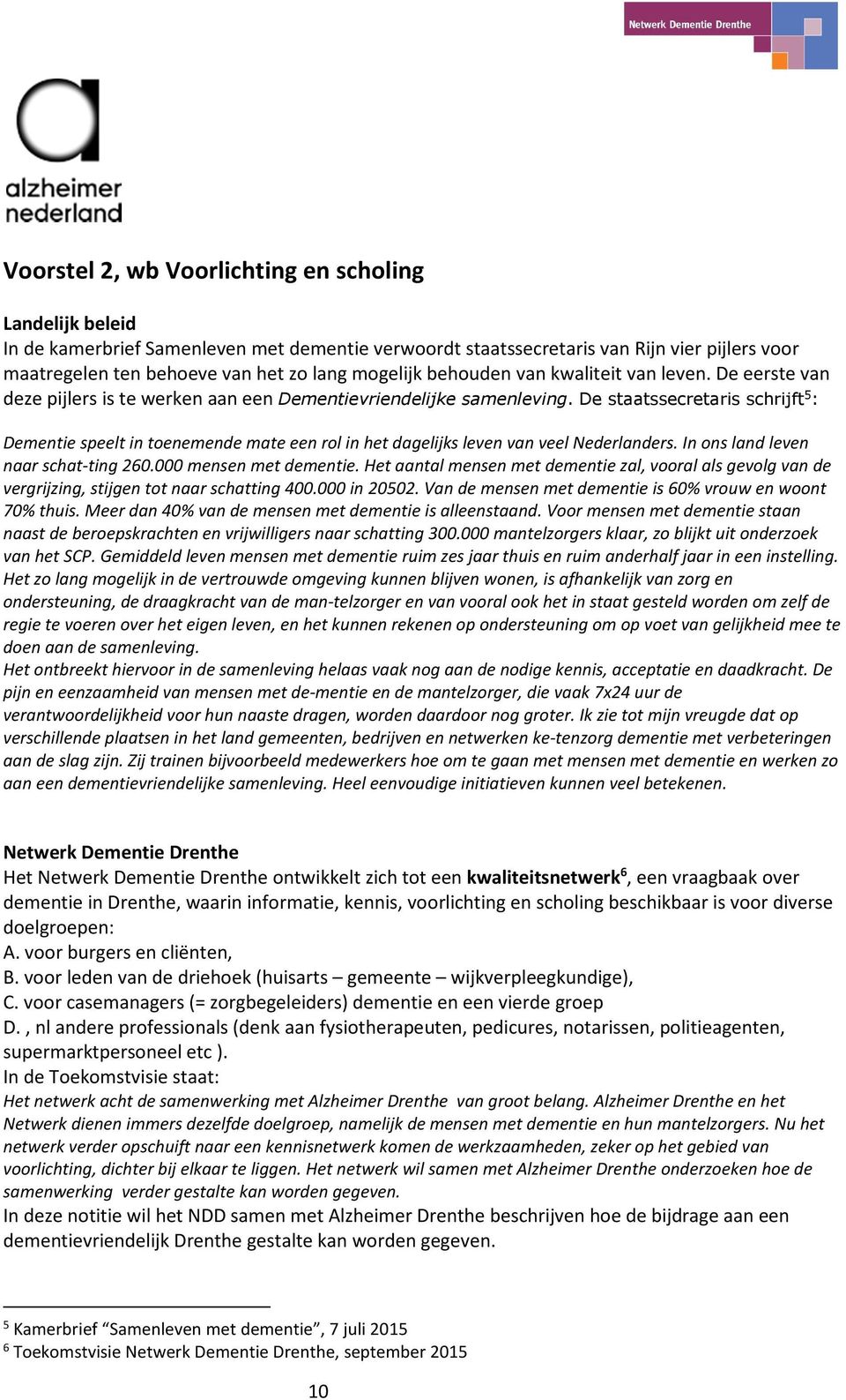 De staatssecretaris schrijft 5 : Dementie speelt in toenemende mate een rol in het dagelijks leven van veel Nederlanders. In ons land leven naar schat-ting 260.000 mensen met dementie.